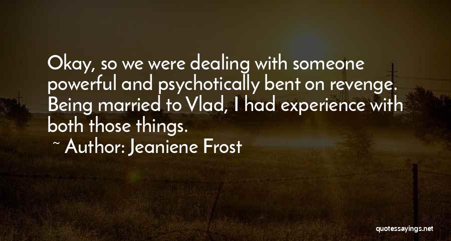 Jeaniene Frost Quotes: Okay, So We Were Dealing With Someone Powerful And Psychotically Bent On Revenge. Being Married To Vlad, I Had Experience