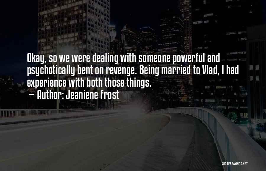 Jeaniene Frost Quotes: Okay, So We Were Dealing With Someone Powerful And Psychotically Bent On Revenge. Being Married To Vlad, I Had Experience