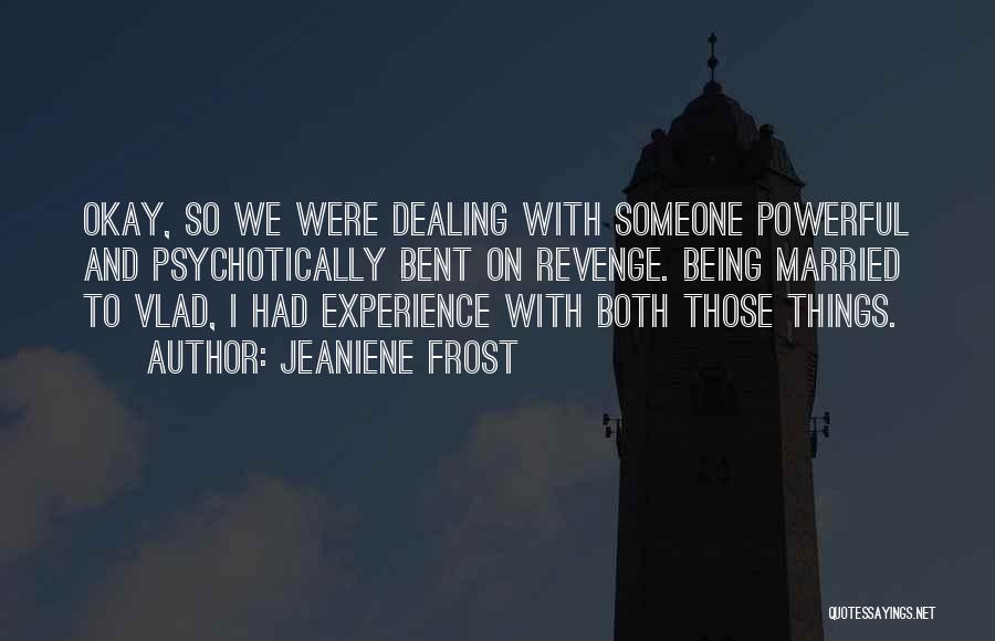 Jeaniene Frost Quotes: Okay, So We Were Dealing With Someone Powerful And Psychotically Bent On Revenge. Being Married To Vlad, I Had Experience