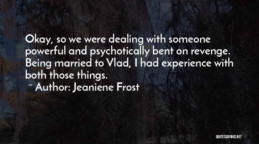 Jeaniene Frost Quotes: Okay, So We Were Dealing With Someone Powerful And Psychotically Bent On Revenge. Being Married To Vlad, I Had Experience