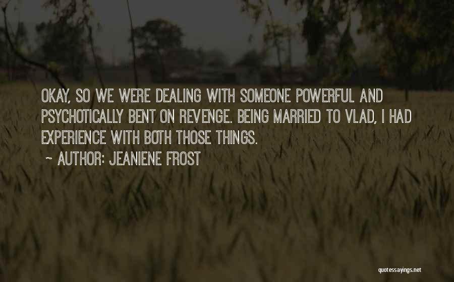 Jeaniene Frost Quotes: Okay, So We Were Dealing With Someone Powerful And Psychotically Bent On Revenge. Being Married To Vlad, I Had Experience