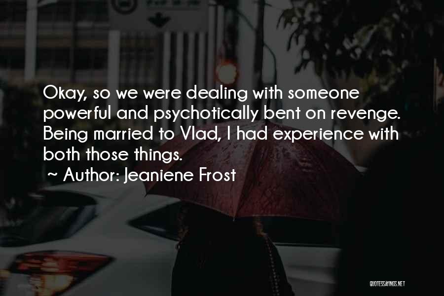 Jeaniene Frost Quotes: Okay, So We Were Dealing With Someone Powerful And Psychotically Bent On Revenge. Being Married To Vlad, I Had Experience