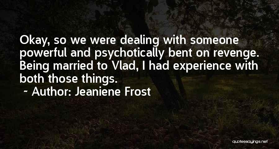 Jeaniene Frost Quotes: Okay, So We Were Dealing With Someone Powerful And Psychotically Bent On Revenge. Being Married To Vlad, I Had Experience