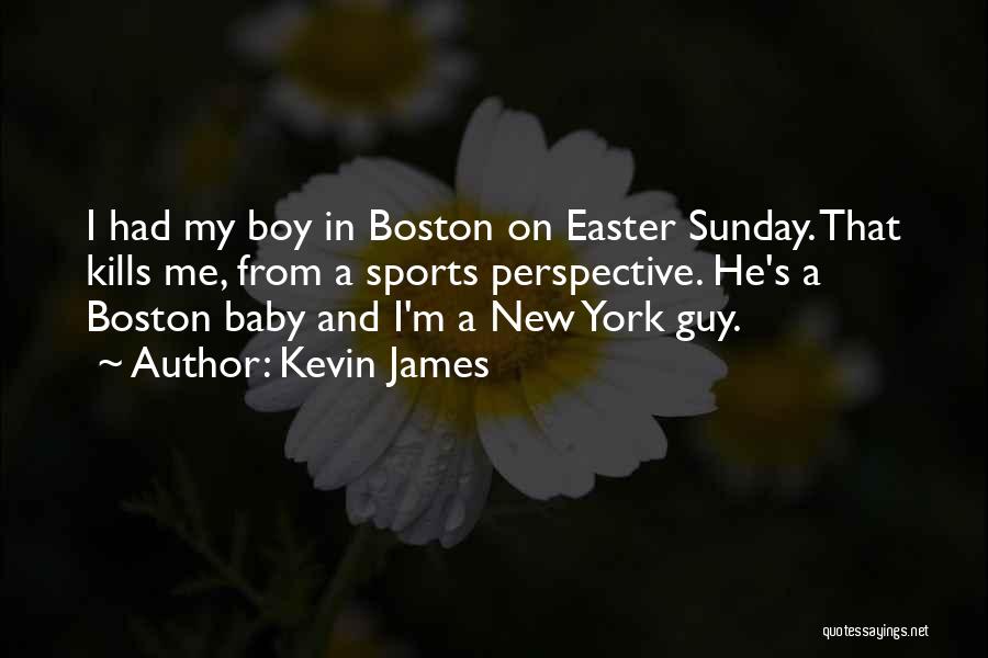 Kevin James Quotes: I Had My Boy In Boston On Easter Sunday. That Kills Me, From A Sports Perspective. He's A Boston Baby