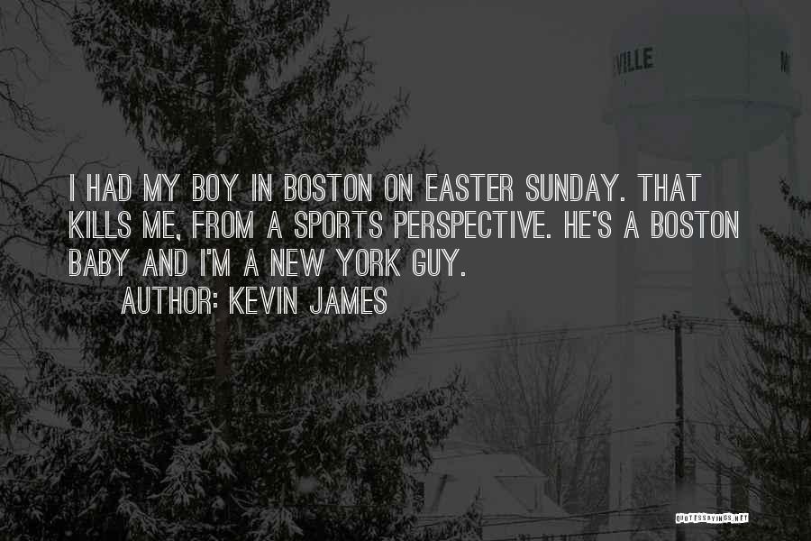 Kevin James Quotes: I Had My Boy In Boston On Easter Sunday. That Kills Me, From A Sports Perspective. He's A Boston Baby