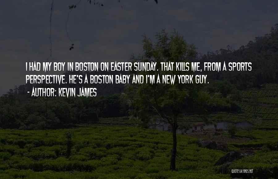 Kevin James Quotes: I Had My Boy In Boston On Easter Sunday. That Kills Me, From A Sports Perspective. He's A Boston Baby