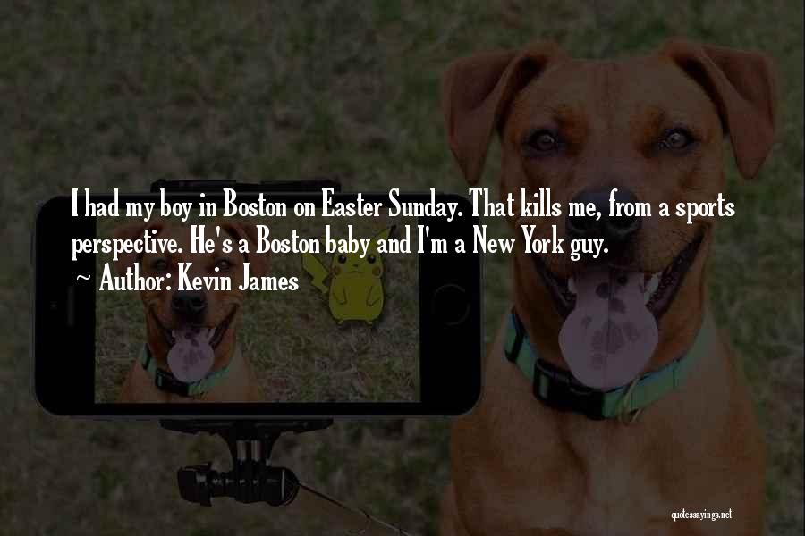 Kevin James Quotes: I Had My Boy In Boston On Easter Sunday. That Kills Me, From A Sports Perspective. He's A Boston Baby