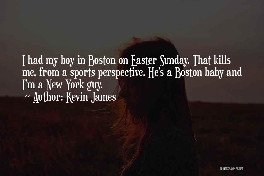 Kevin James Quotes: I Had My Boy In Boston On Easter Sunday. That Kills Me, From A Sports Perspective. He's A Boston Baby