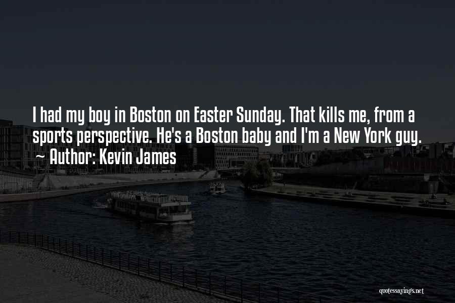 Kevin James Quotes: I Had My Boy In Boston On Easter Sunday. That Kills Me, From A Sports Perspective. He's A Boston Baby