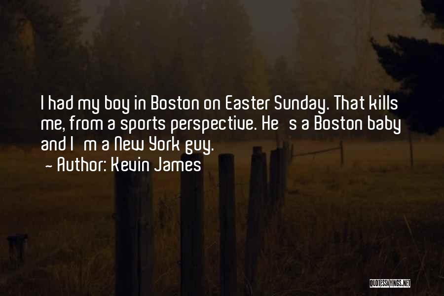 Kevin James Quotes: I Had My Boy In Boston On Easter Sunday. That Kills Me, From A Sports Perspective. He's A Boston Baby