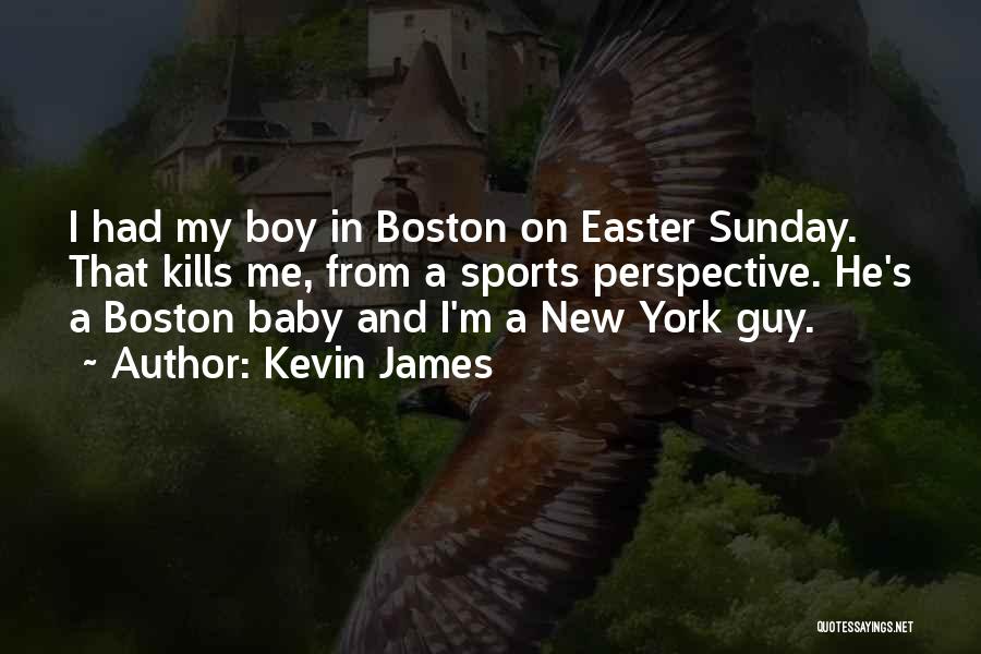 Kevin James Quotes: I Had My Boy In Boston On Easter Sunday. That Kills Me, From A Sports Perspective. He's A Boston Baby