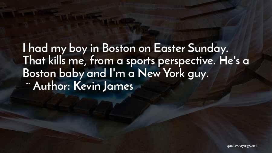 Kevin James Quotes: I Had My Boy In Boston On Easter Sunday. That Kills Me, From A Sports Perspective. He's A Boston Baby