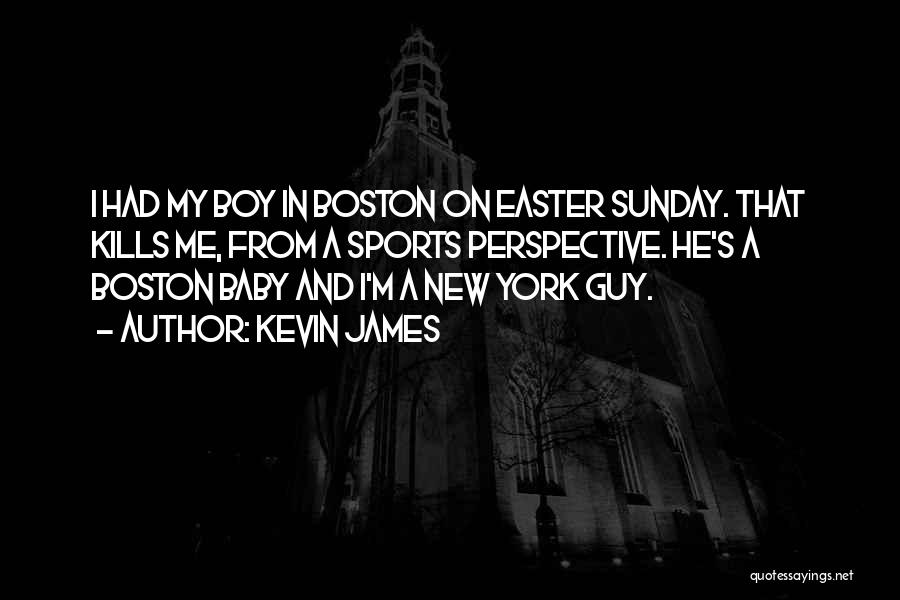 Kevin James Quotes: I Had My Boy In Boston On Easter Sunday. That Kills Me, From A Sports Perspective. He's A Boston Baby