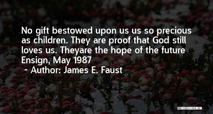 James E. Faust Quotes: No Gift Bestowed Upon Us Us So Precious As Children. They Are Proof That God Still Loves Us. Theyare The