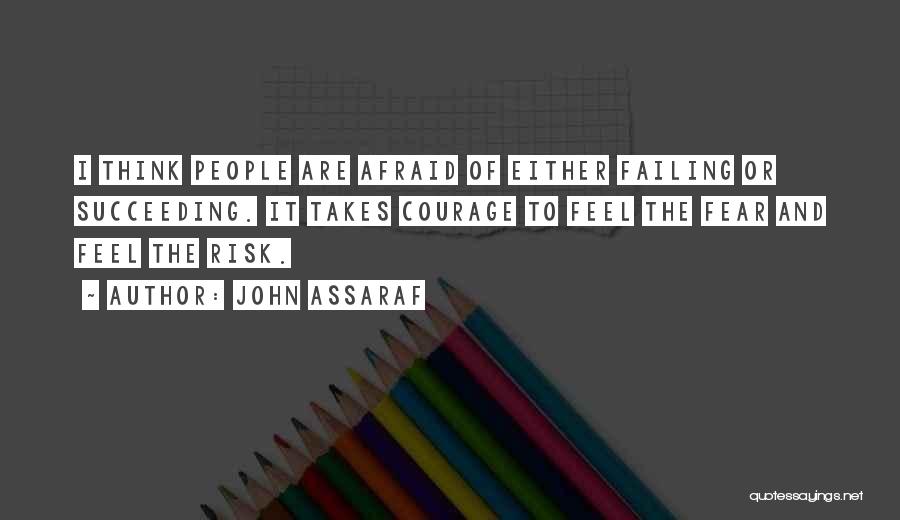 John Assaraf Quotes: I Think People Are Afraid Of Either Failing Or Succeeding. It Takes Courage To Feel The Fear And Feel The