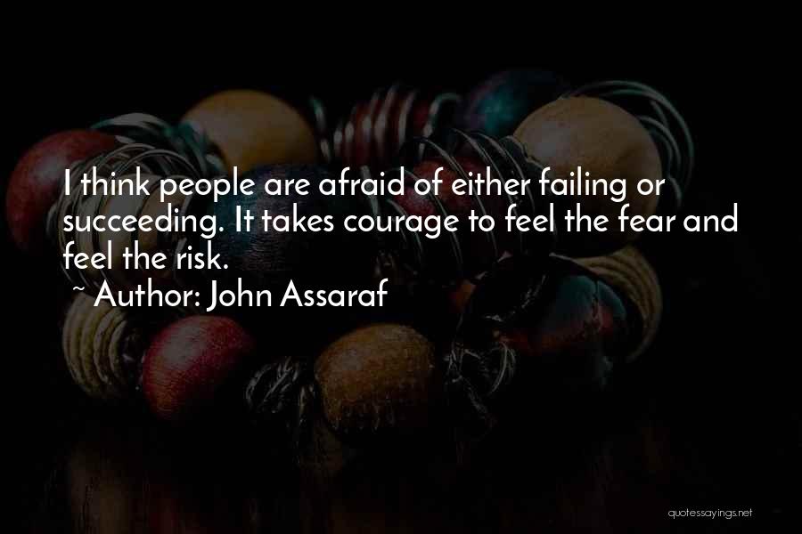 John Assaraf Quotes: I Think People Are Afraid Of Either Failing Or Succeeding. It Takes Courage To Feel The Fear And Feel The