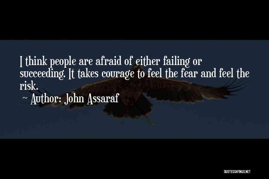 John Assaraf Quotes: I Think People Are Afraid Of Either Failing Or Succeeding. It Takes Courage To Feel The Fear And Feel The