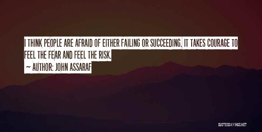 John Assaraf Quotes: I Think People Are Afraid Of Either Failing Or Succeeding. It Takes Courage To Feel The Fear And Feel The