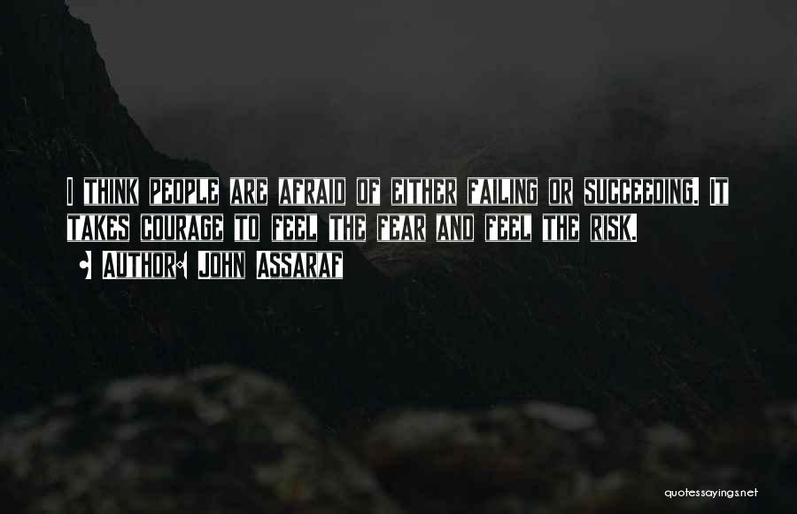 John Assaraf Quotes: I Think People Are Afraid Of Either Failing Or Succeeding. It Takes Courage To Feel The Fear And Feel The