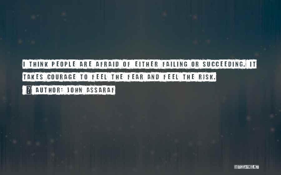 John Assaraf Quotes: I Think People Are Afraid Of Either Failing Or Succeeding. It Takes Courage To Feel The Fear And Feel The