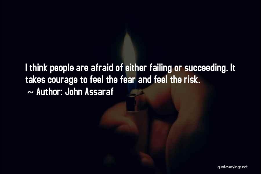 John Assaraf Quotes: I Think People Are Afraid Of Either Failing Or Succeeding. It Takes Courage To Feel The Fear And Feel The