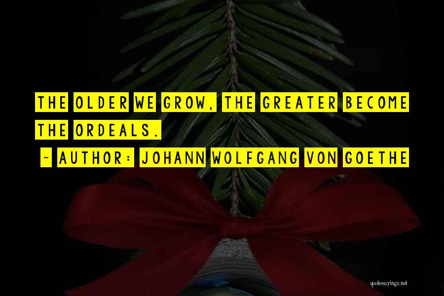 Johann Wolfgang Von Goethe Quotes: The Older We Grow, The Greater Become The Ordeals.