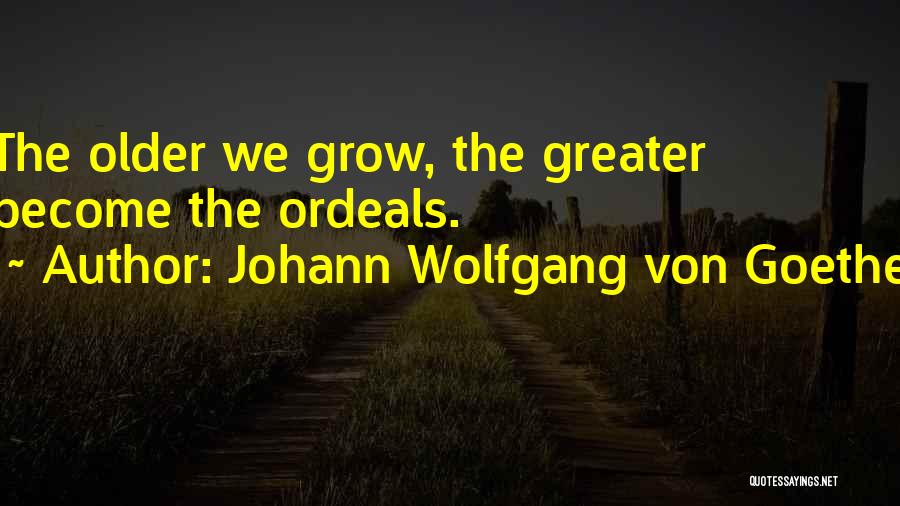 Johann Wolfgang Von Goethe Quotes: The Older We Grow, The Greater Become The Ordeals.