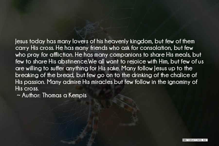 Thomas A Kempis Quotes: Jesus Today Has Many Lovers Of His Heavenly Kingdom, But Few Of Them Carry His Cross. He Has Many Friends