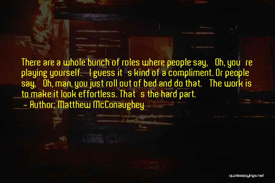 Matthew McConaughey Quotes: There Are A Whole Bunch Of Roles Where People Say, 'oh, You're Playing Yourself.' I Guess It's Kind Of A