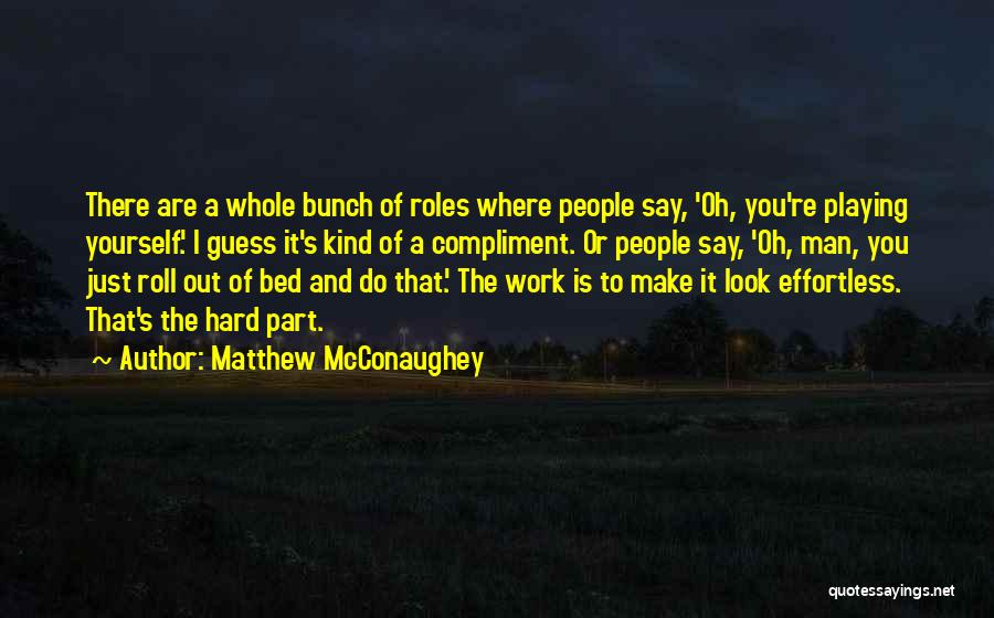 Matthew McConaughey Quotes: There Are A Whole Bunch Of Roles Where People Say, 'oh, You're Playing Yourself.' I Guess It's Kind Of A