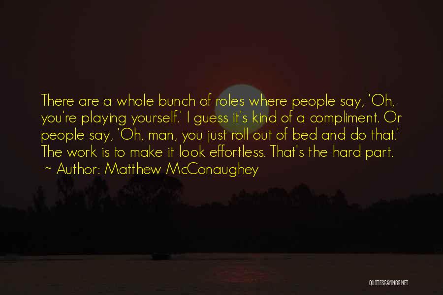Matthew McConaughey Quotes: There Are A Whole Bunch Of Roles Where People Say, 'oh, You're Playing Yourself.' I Guess It's Kind Of A