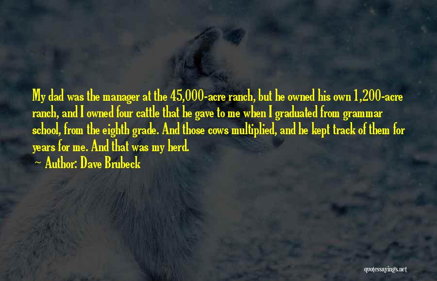 Dave Brubeck Quotes: My Dad Was The Manager At The 45,000-acre Ranch, But He Owned His Own 1,200-acre Ranch, And I Owned Four