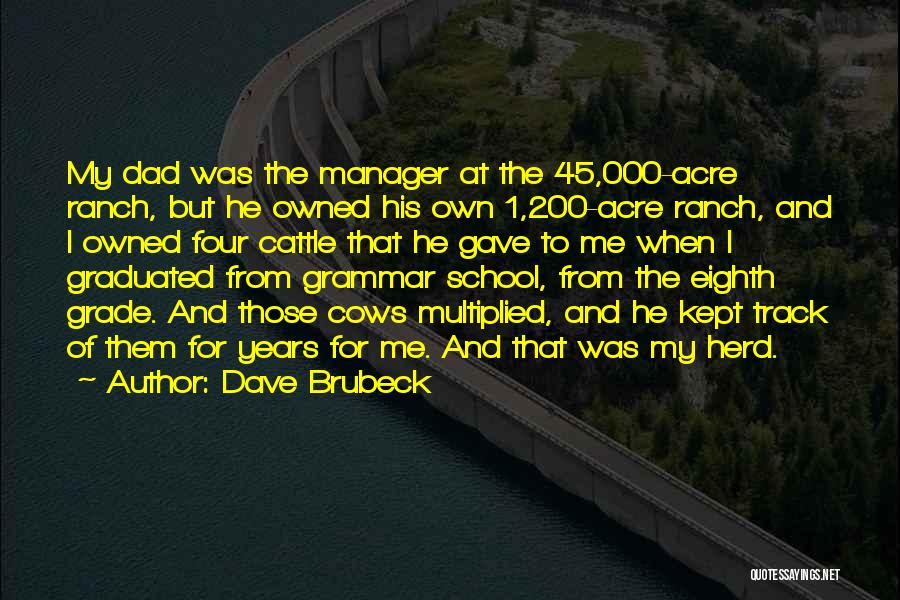 Dave Brubeck Quotes: My Dad Was The Manager At The 45,000-acre Ranch, But He Owned His Own 1,200-acre Ranch, And I Owned Four