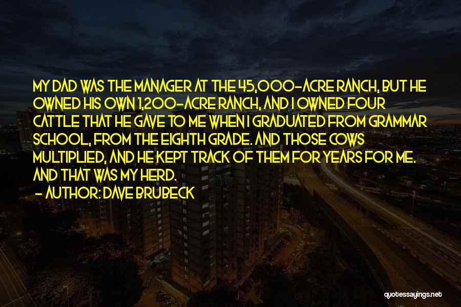 Dave Brubeck Quotes: My Dad Was The Manager At The 45,000-acre Ranch, But He Owned His Own 1,200-acre Ranch, And I Owned Four