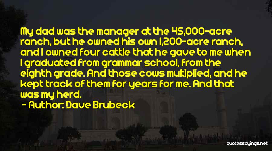 Dave Brubeck Quotes: My Dad Was The Manager At The 45,000-acre Ranch, But He Owned His Own 1,200-acre Ranch, And I Owned Four