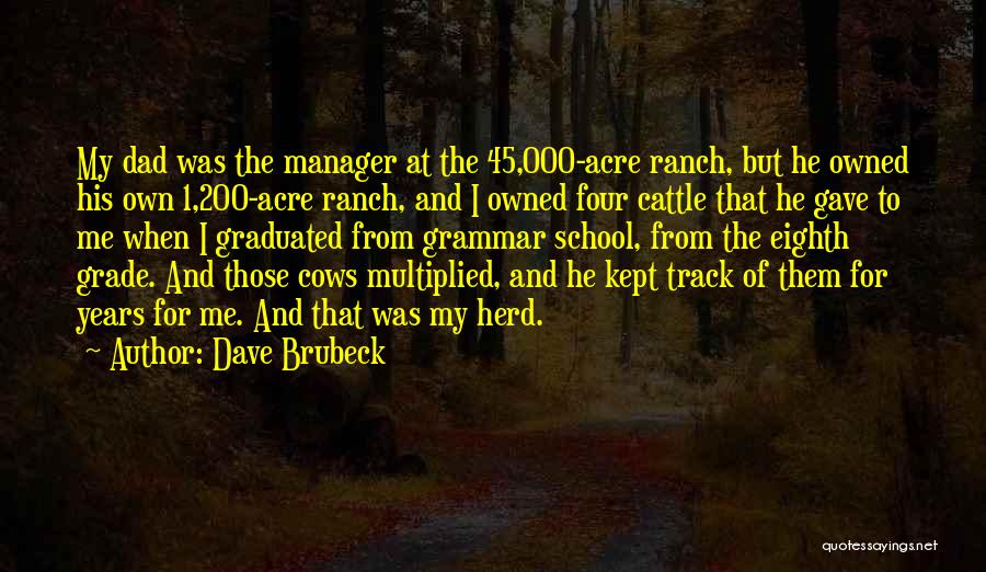 Dave Brubeck Quotes: My Dad Was The Manager At The 45,000-acre Ranch, But He Owned His Own 1,200-acre Ranch, And I Owned Four