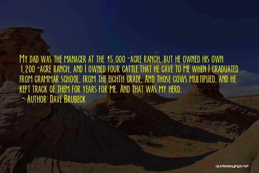 Dave Brubeck Quotes: My Dad Was The Manager At The 45,000-acre Ranch, But He Owned His Own 1,200-acre Ranch, And I Owned Four