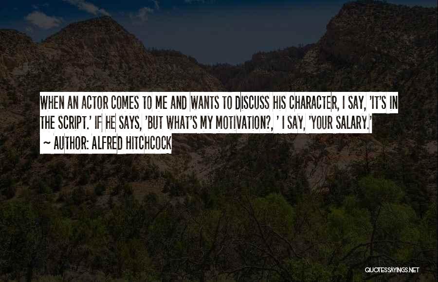 Alfred Hitchcock Quotes: When An Actor Comes To Me And Wants To Discuss His Character, I Say, 'it's In The Script.' If He