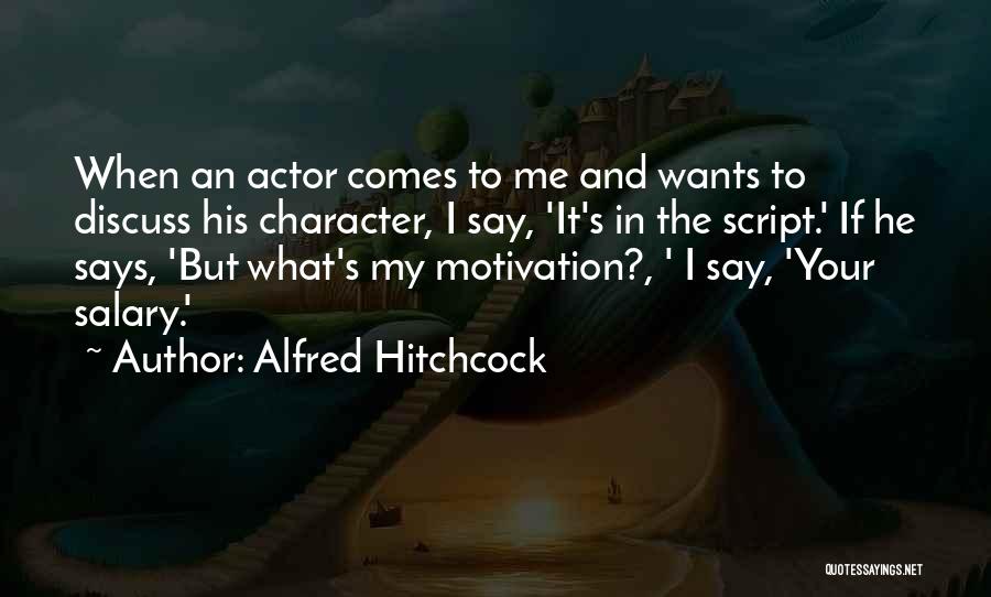 Alfred Hitchcock Quotes: When An Actor Comes To Me And Wants To Discuss His Character, I Say, 'it's In The Script.' If He
