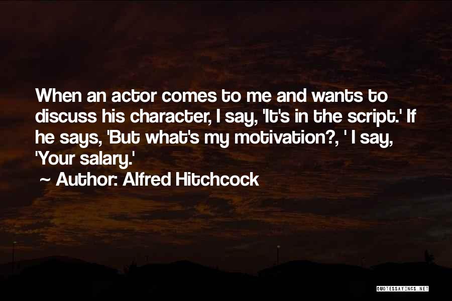 Alfred Hitchcock Quotes: When An Actor Comes To Me And Wants To Discuss His Character, I Say, 'it's In The Script.' If He