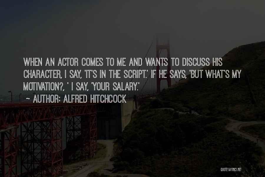 Alfred Hitchcock Quotes: When An Actor Comes To Me And Wants To Discuss His Character, I Say, 'it's In The Script.' If He