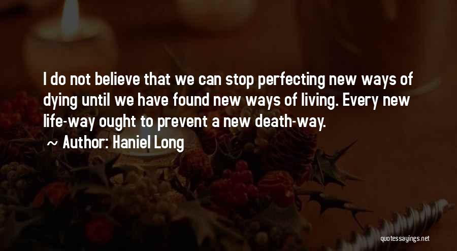 Haniel Long Quotes: I Do Not Believe That We Can Stop Perfecting New Ways Of Dying Until We Have Found New Ways Of