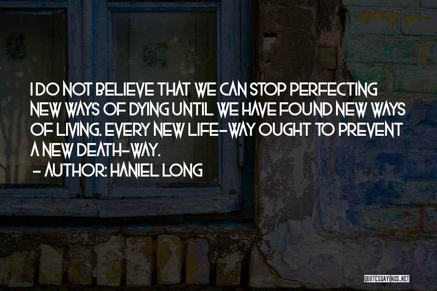 Haniel Long Quotes: I Do Not Believe That We Can Stop Perfecting New Ways Of Dying Until We Have Found New Ways Of