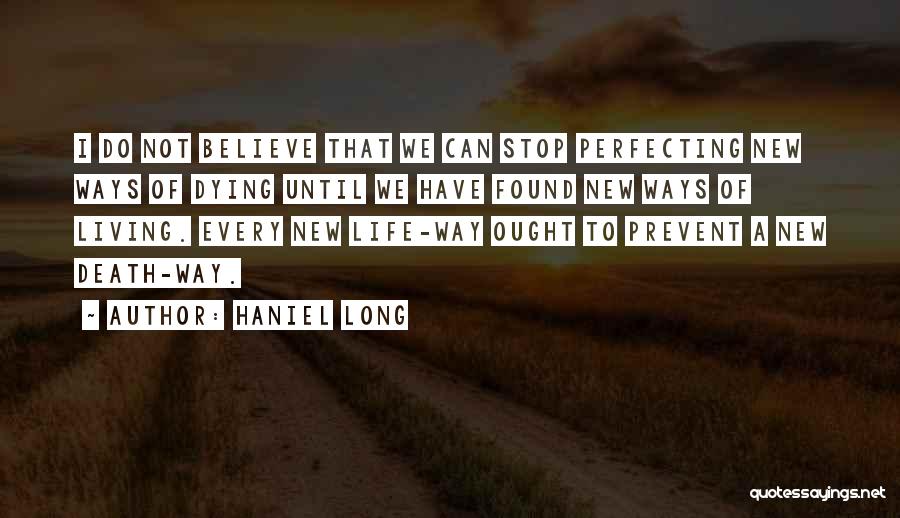 Haniel Long Quotes: I Do Not Believe That We Can Stop Perfecting New Ways Of Dying Until We Have Found New Ways Of