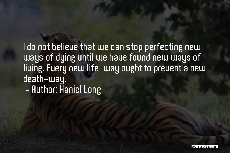 Haniel Long Quotes: I Do Not Believe That We Can Stop Perfecting New Ways Of Dying Until We Have Found New Ways Of