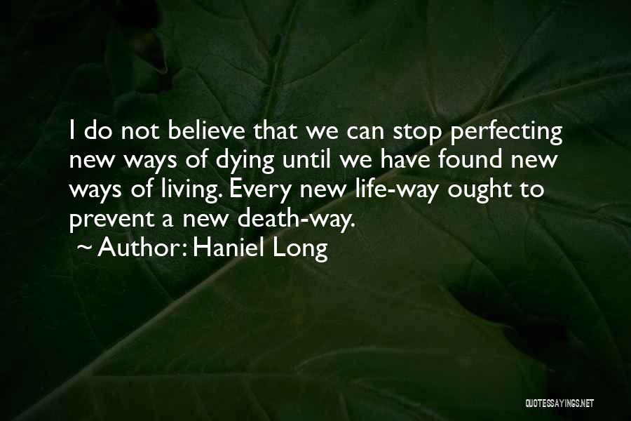 Haniel Long Quotes: I Do Not Believe That We Can Stop Perfecting New Ways Of Dying Until We Have Found New Ways Of