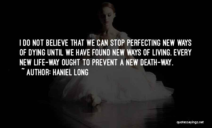 Haniel Long Quotes: I Do Not Believe That We Can Stop Perfecting New Ways Of Dying Until We Have Found New Ways Of