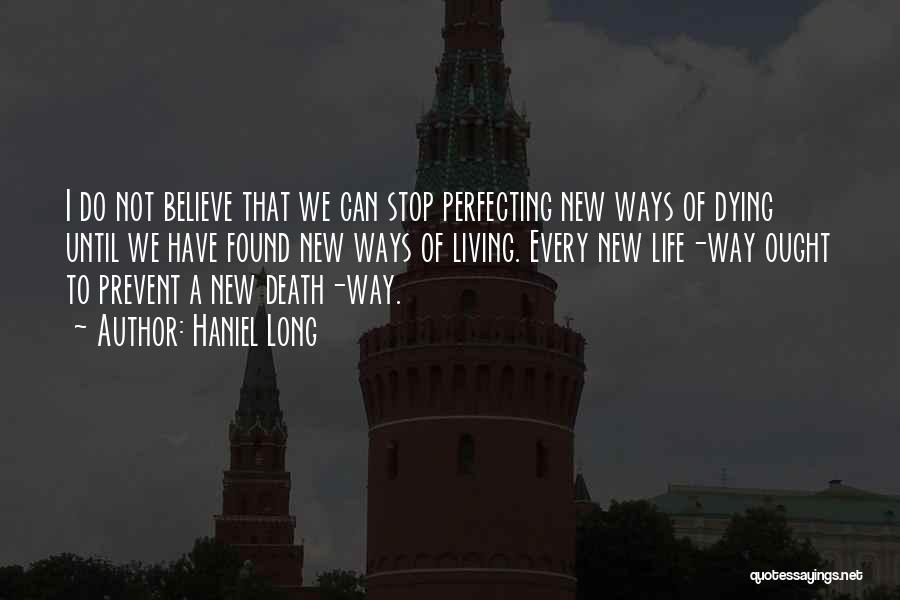 Haniel Long Quotes: I Do Not Believe That We Can Stop Perfecting New Ways Of Dying Until We Have Found New Ways Of