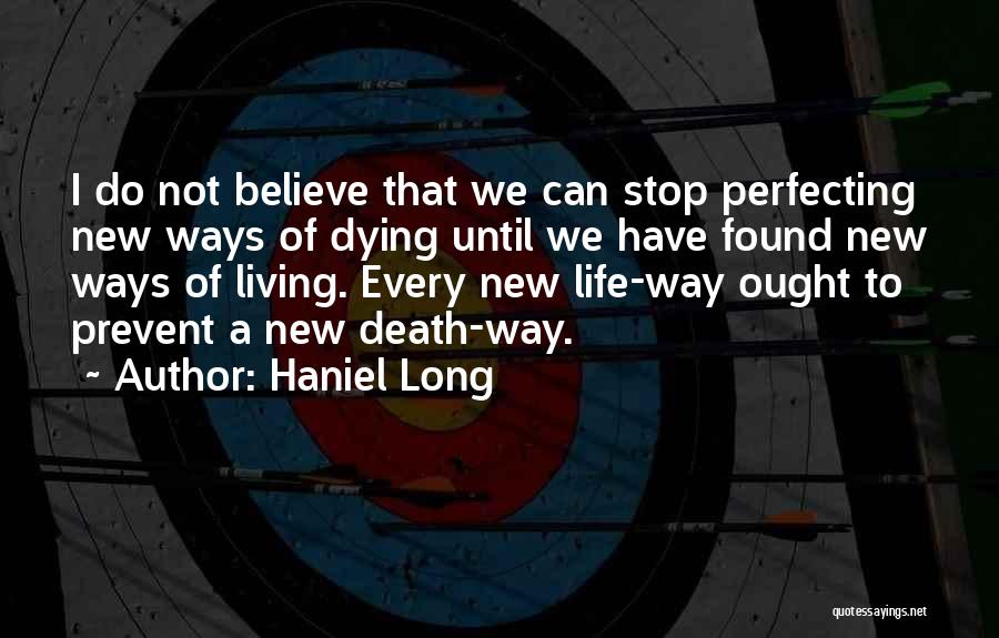 Haniel Long Quotes: I Do Not Believe That We Can Stop Perfecting New Ways Of Dying Until We Have Found New Ways Of