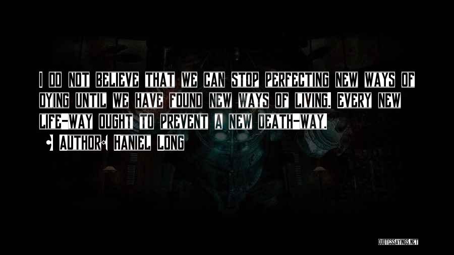 Haniel Long Quotes: I Do Not Believe That We Can Stop Perfecting New Ways Of Dying Until We Have Found New Ways Of